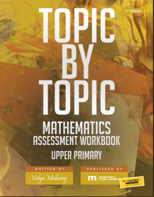 Topic by Topic Mathematics Assessment Workbook Upper Primary by Vidya Maharaj, Published by Maharaj Publishers